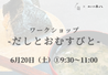 【6/20 ①9 30～】ワークショップ -だしとおむすびと-