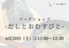 【6/20 ②11 00～】ワークショップ -だしとおむすびと-