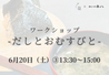 【6/20 ③13 30～】ワークショップ -だしとおむすびと-