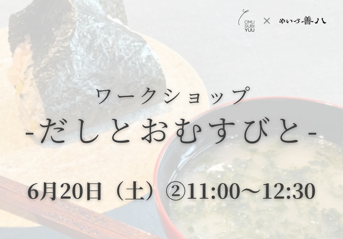 【6/20 ②11 00～】ワークショップ -だしとおむすびと-